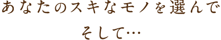 あなたのスキなモノを選んで、