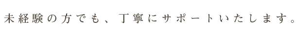 丁寧にサポートいたします。