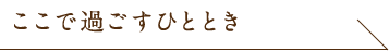 ここで過ごすひととき