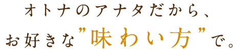 オトナのアナタだから